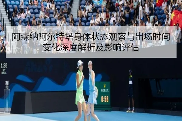 阿森纳阿尔特塔身体状态观察与出场时间变化深度解析及影响评估