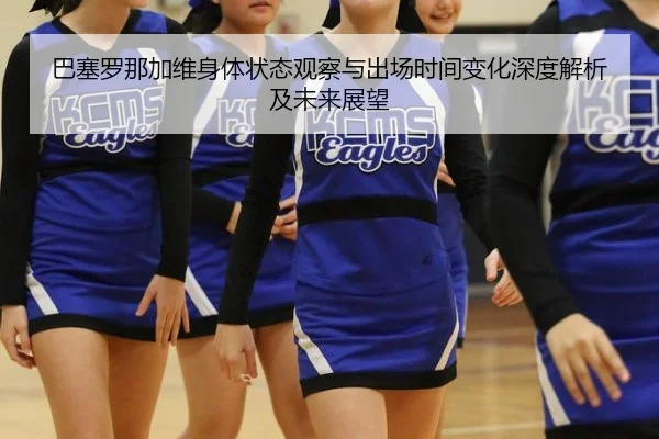 巴塞罗那加维身体状态观察与出场时间变化深度解析及未来展望