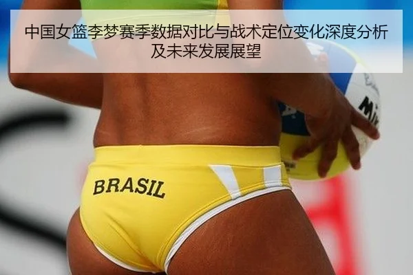 中国女篮李梦赛季数据对比与战术定位变化深度分析及未来发展展望