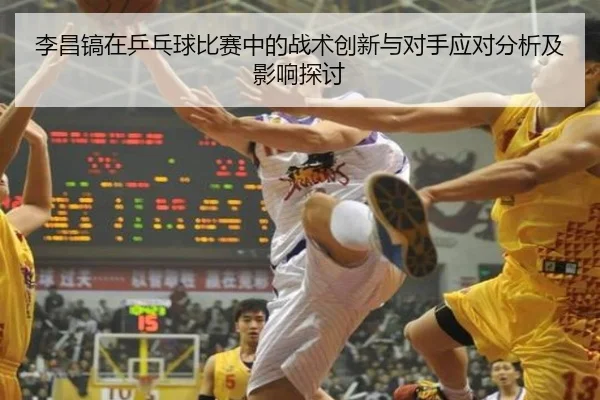 李昌镐在乒乓球比赛中的战术创新与对手应对分析及影响探讨