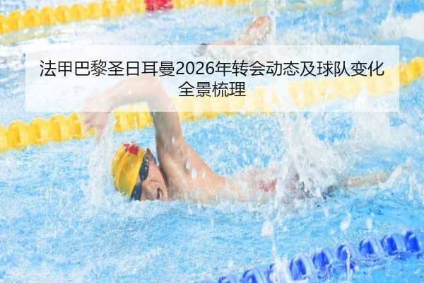 法甲巴黎圣日耳曼2026年转会动态及球队变化全景梳理
