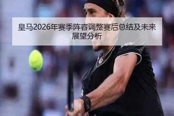 皇马2026年赛季阵容调整赛后总结及未来展望分析