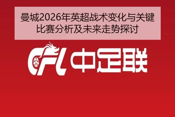 曼城2026年英超战术变化与关键比赛分析及未来走势探讨