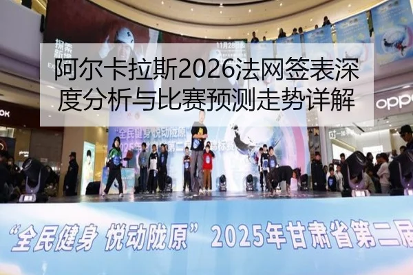 阿尔卡拉斯2026法网签表深度分析与比赛预测走势详解