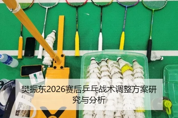 樊振东2026赛后乒乓战术调整方案研究与分析
