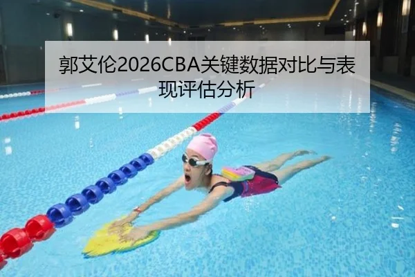 郭艾伦2026CBA关键数据对比与表现评估分析