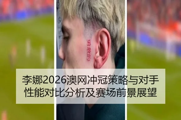 李娜2026澳网冲冠策略与对手性能对比分析及赛场前景展望