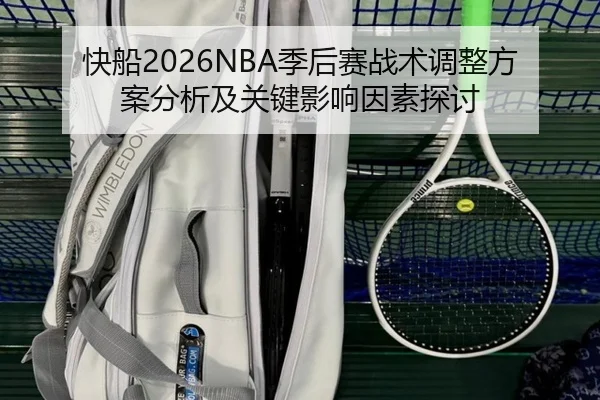 快船2026NBA季后赛战术调整方案分析及关键影响因素探讨