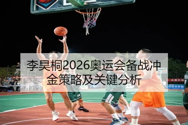 李昊桐2026奥运会备战冲金策略及关键分析