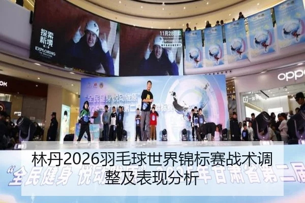 林丹2026羽毛球世界锦标赛战术调整及表现分析