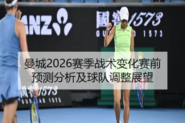 曼城2026赛季战术变化赛前预测分析及球队调整展望