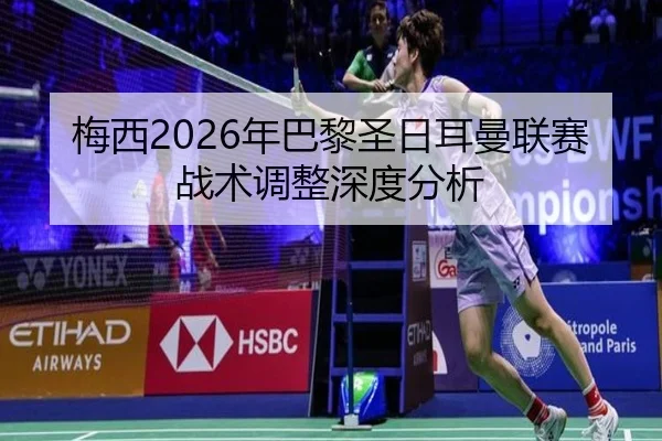 梅西2026年巴黎圣日耳曼联赛战术调整深度分析