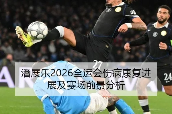 潘展乐2026全运会伤病康复进展及赛场前景分析