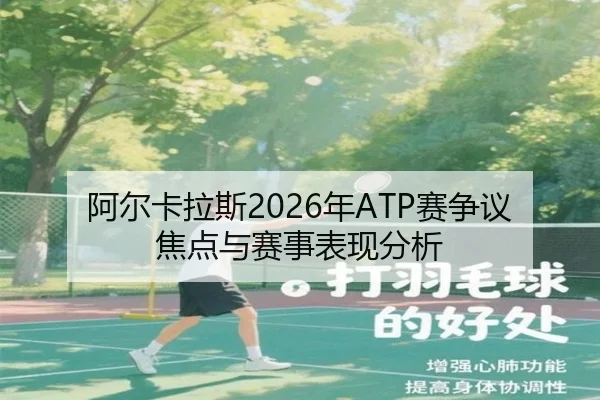 阿尔卡拉斯2026年ATP赛争议焦点与赛事表现分析