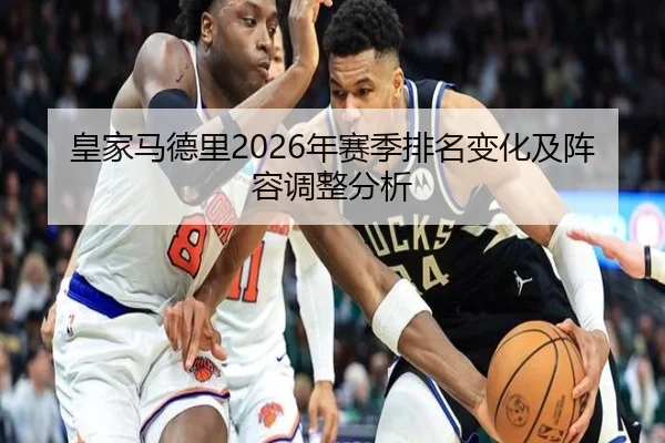 皇家马德里2026年赛季排名变化及阵容调整分析