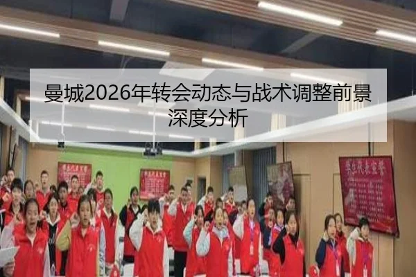 曼城2026年转会动态与战术调整前景深度分析