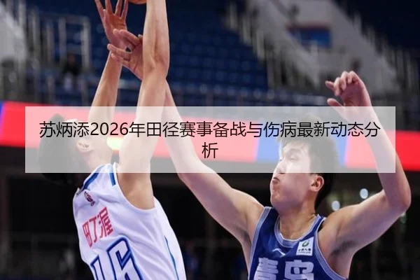 苏炳添2026年田径赛事备战与伤病最新动态分析