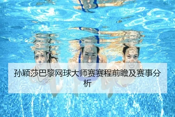 孙颖莎巴黎网球大师赛赛程前瞻及赛事分析